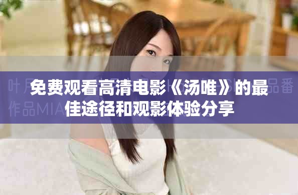 免费观看高清电影《汤唯》的最佳途径和观影体验分享