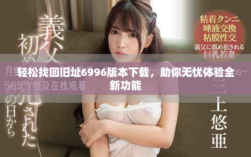 轻松找回旧址6996版本下载，助你无忧体验全新功能