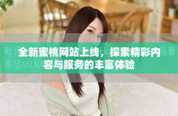全新蜜桃网站上线，探索精彩内容与服务的丰富体验
