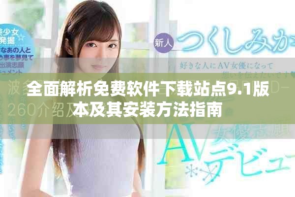 全面解析免费软件下载站点9.1版本及其安装方法指南