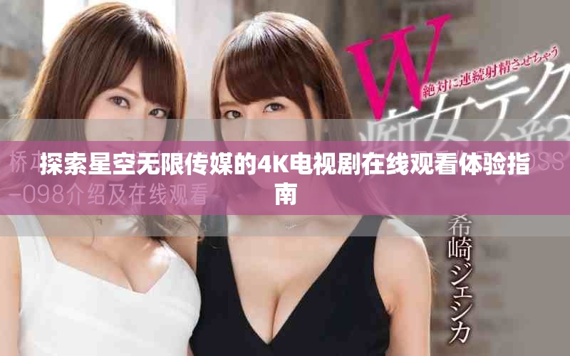 探索星空无限传媒的4K电视剧在线观看体验指南
