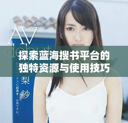 探索蓝海搜书平台的独特资源与使用技巧