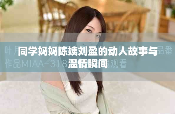 同学妈妈陈姨刘盈的动人故事与温情瞬间