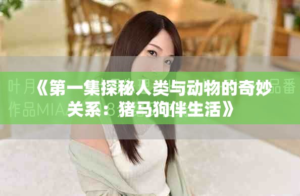 《第一集探秘人类与动物的奇妙关系：猪马狗伴生活》