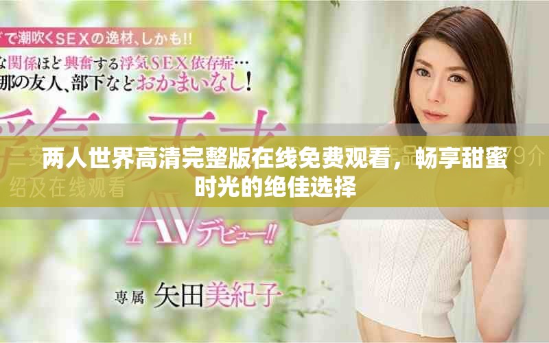 两人世界高清完整版在线免费观看，畅享甜蜜时光的绝佳选择
