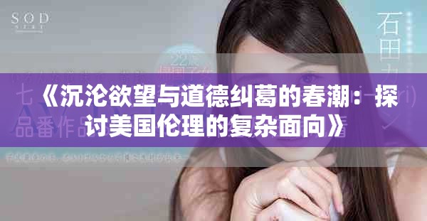《沉沦欲望与道德纠葛的春潮：探讨美国伦理的复杂面向》