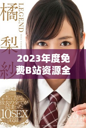 2023年度免费B站资源全面汇总，畅享无收费福利