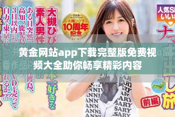黄金网站app下载完整版免费视频大全助你畅享精彩内容