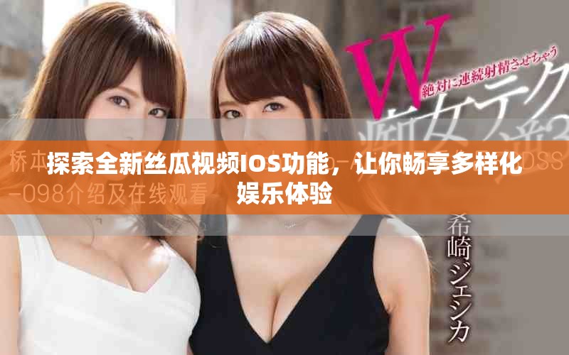 探索全新丝瓜视频IOS功能，让你畅享多样化娱乐体验
