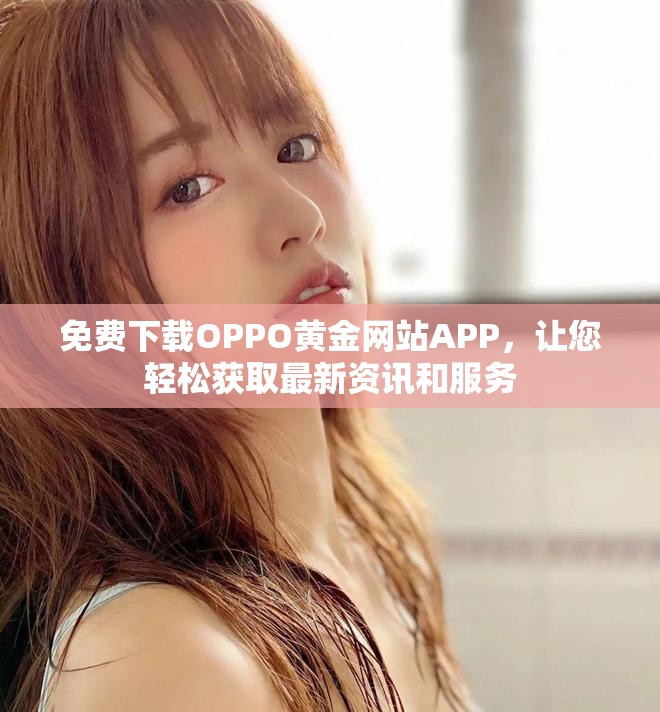 免费下载OPPO黄金网站APP，让您轻松获取最新资讯和服务