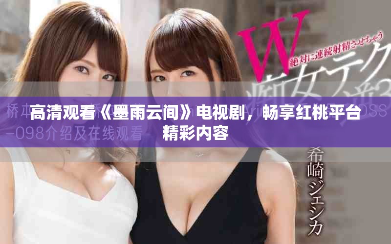 高清观看《墨雨云间》电视剧，畅享红桃平台精彩内容