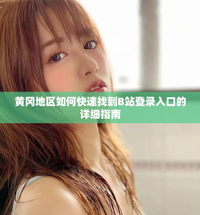黄冈地区如何快速找到B站登录入口的详细指南