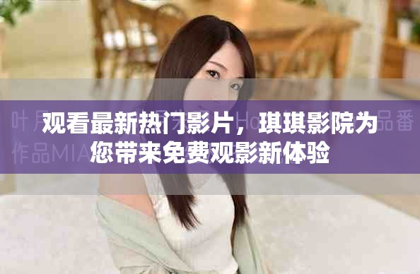 观看最新热门影片，琪琪影院为您带来免费观影新体验