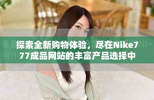 探索全新购物体验，尽在Nike777成品网站的丰富产品选择中