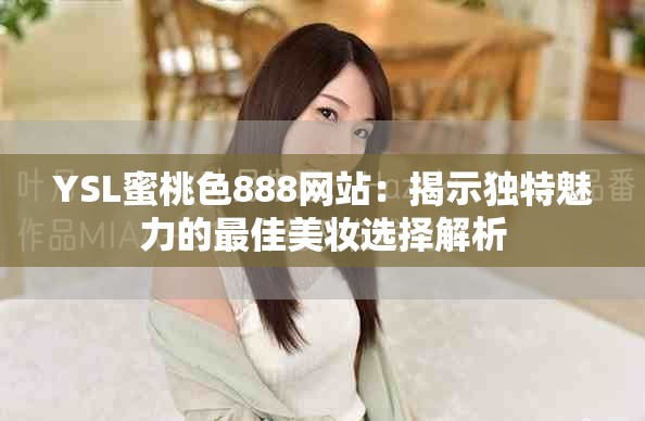 YSL蜜桃色888网站：揭示独特魅力的最佳美妆选择解析