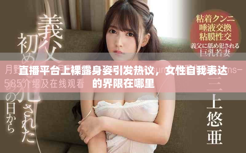 直播平台上裸露身姿引发热议，女性自我表达的界限在哪里