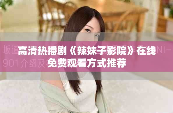 高清热播剧《辣妹子影院》在线免费观看方式推荐