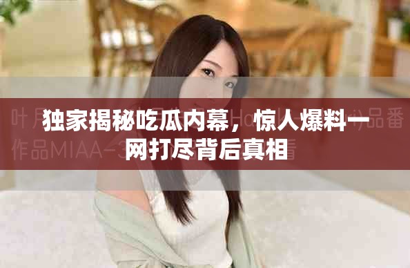 独家揭秘吃瓜内幕，惊人爆料一网打尽背后真相