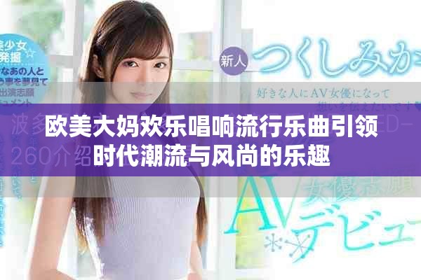 欧美大妈欢乐唱响流行乐曲引领时代潮流与风尚的乐趣