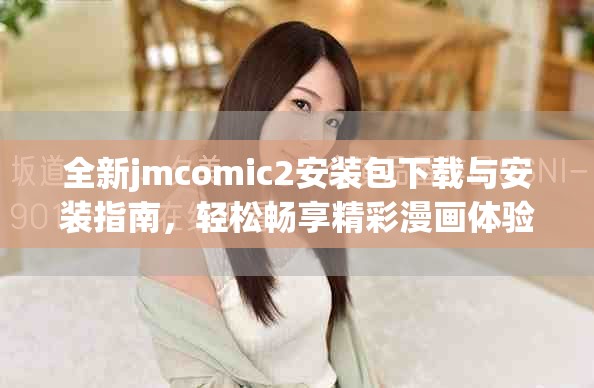 全新jmcomic2安装包下载与安装指南，轻松畅享精彩漫画体验