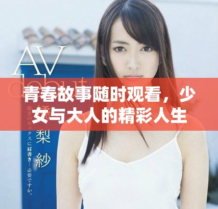 青春故事随时观看，少女与大人的精彩人生旅程