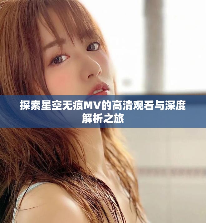 探索星空无痕MV的高清观看与深度解析之旅