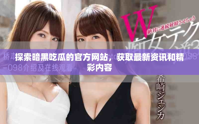 探索暗黑吃瓜的官方网站，获取最新资讯和精彩内容