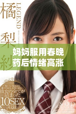妈妈服用春晚药后情绪高涨引发家庭欢笑与感动