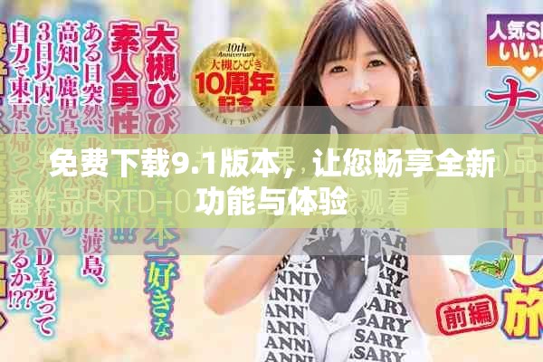 免费下载9.1版本，让您畅享全新功能与体验