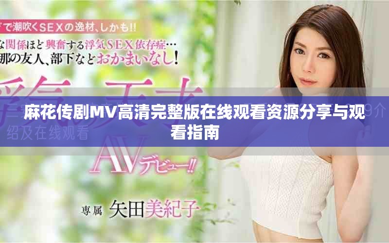 麻花传剧MV高清完整版在线观看资源分享与观看指南