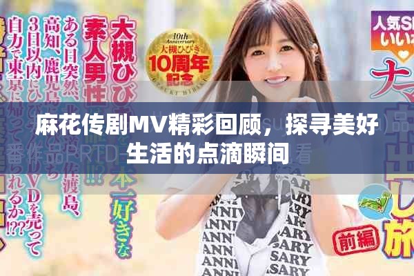 麻花传剧MV精彩回顾，探寻美好生活的点滴瞬间