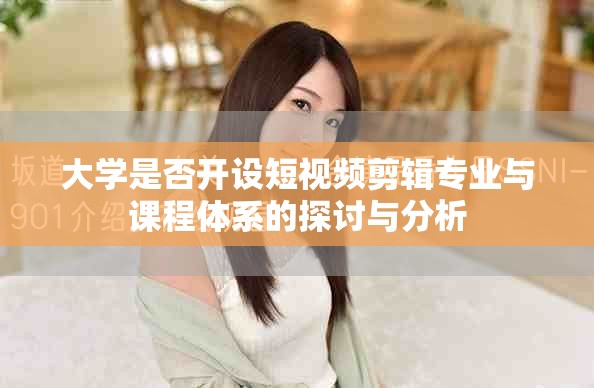 大学是否开设短视频剪辑专业与课程体系的探讨与分析