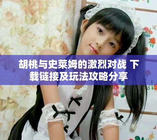 胡桃与史莱姆的激烈对战 下载链接及玩法攻略分享