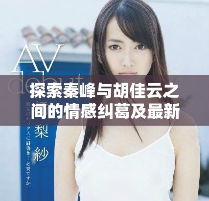 探索秦峰与胡佳云之间的情感纠葛及最新章节精彩内容