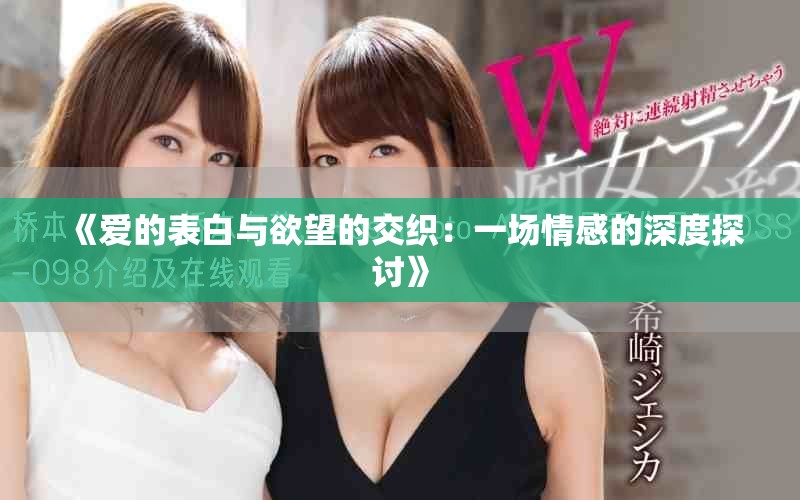 《爱的表白与欲望的交织：一场情感的深度探讨》