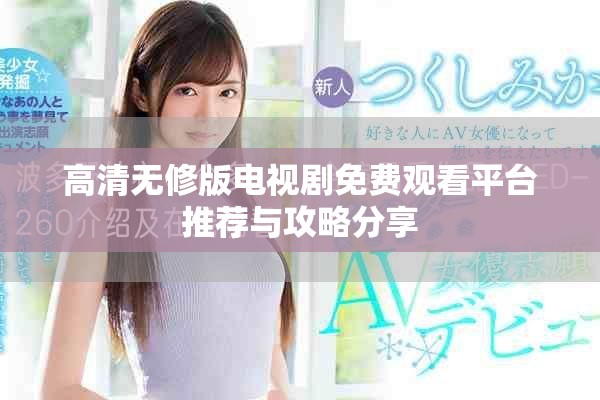 高清无修版电视剧免费观看平台推荐与攻略分享