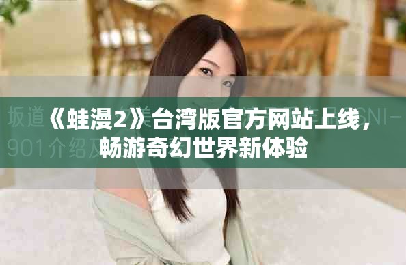 《蛙漫2》台湾版官方网站上线，畅游奇幻世界新体验