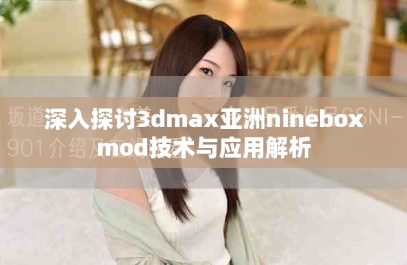 深入探讨3dmax亚洲nineboxmod技术与应用解析