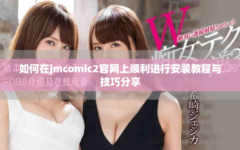 如何在jmcomic2官网上顺利进行安装教程与技巧分享