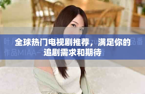 全球热门电视剧推荐，满足你的追剧需求和期待