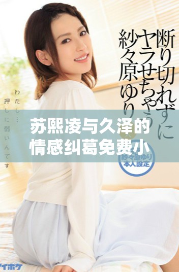 苏熙凌与久泽的情感纠葛免费小说全本阅读链接分享