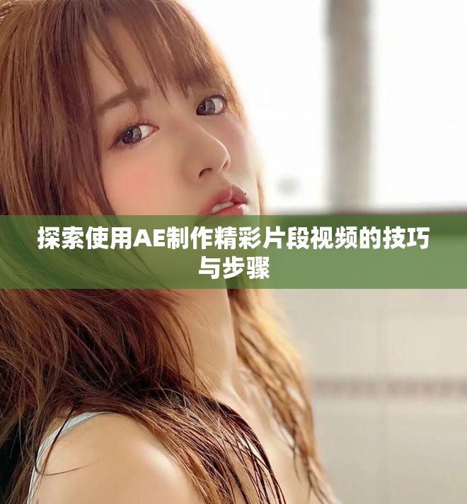 探索使用AE制作精彩片段视频的技巧与步骤