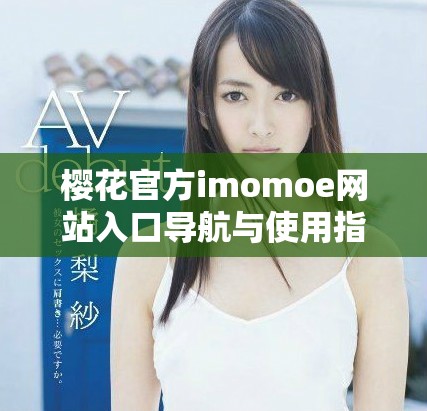 樱花官方imomoe网站入口导航与使用指南解读