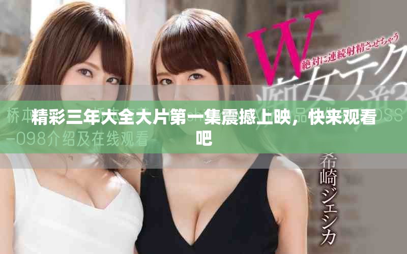 精彩三年大全大片第一集震撼上映，快来观看吧