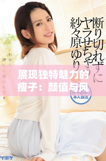 展现独特魅力的瘦子：颜值与风格的完美结合