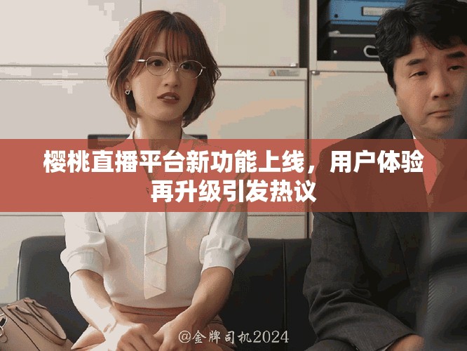 樱桃直播平台新功能上线，用户体验再升级引发热议