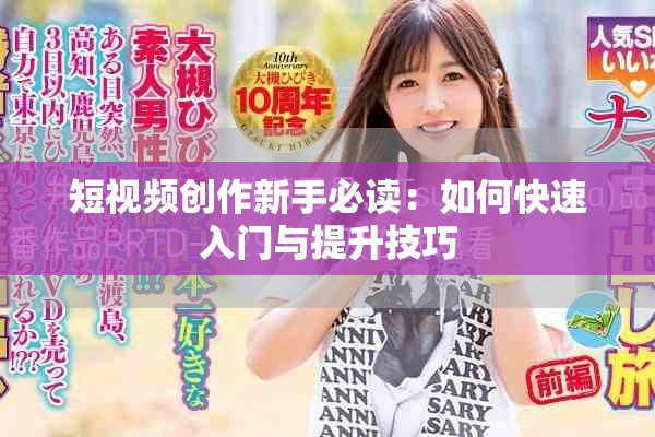 短视频创作新手必读：如何快速入门与提升技巧