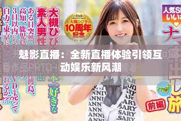 魅影直播：全新直播体验引领互动娱乐新风潮