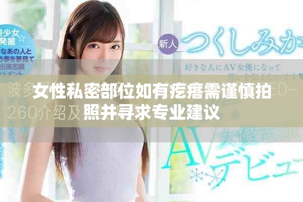女性私密部位如有疙瘩需谨慎拍照并寻求专业建议