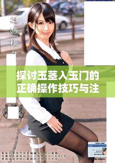 探讨玉茎入玉门的正确操作技巧与注意事项